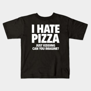 I HATE PIZZA: JUST KIDDING CAN YOU IMAGINE? Kids T-Shirt